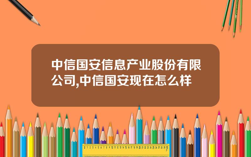 中信国安信息产业股份有限公司,中信国安现在怎么样