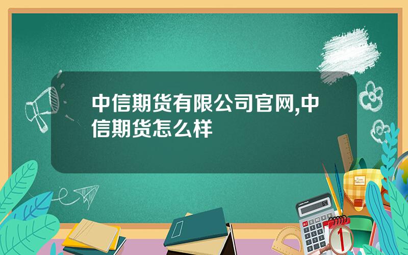 中信期货有限公司官网,中信期货怎么样