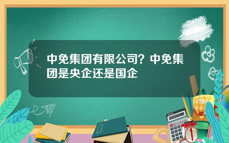 中免集团有限公司？中免集团是央企还是国企