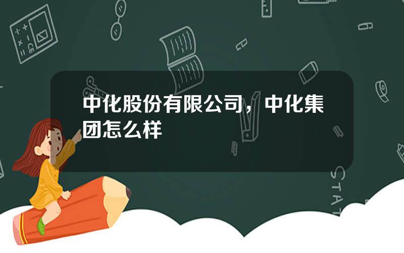 中化股份有限公司，中化集团怎么样