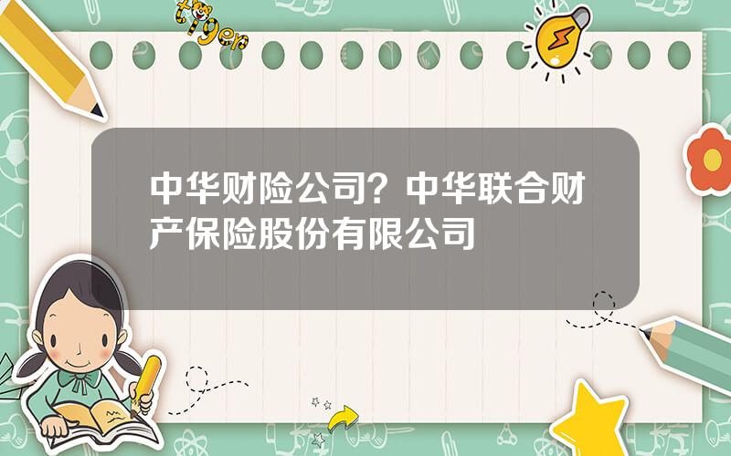 中华财险公司？中华联合财产保险股份有限公司