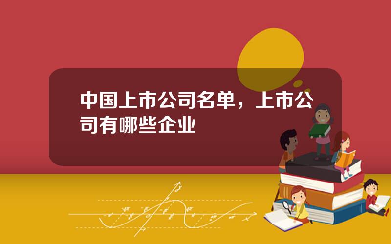 中国上市公司名单，上市公司有哪些企业