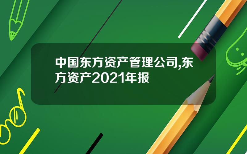 中国东方资产管理公司,东方资产2021年报