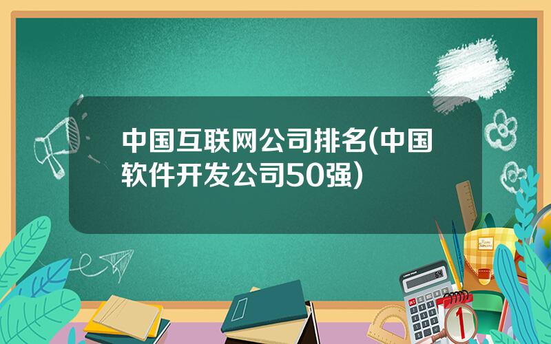 中国互联网公司排名(中国软件开发公司50强)