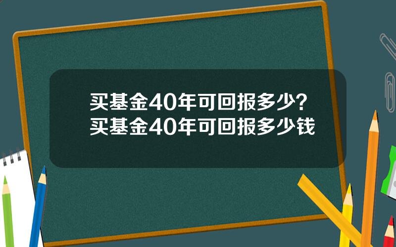 买基金40年可回报多少？买基金40年可回报多少钱