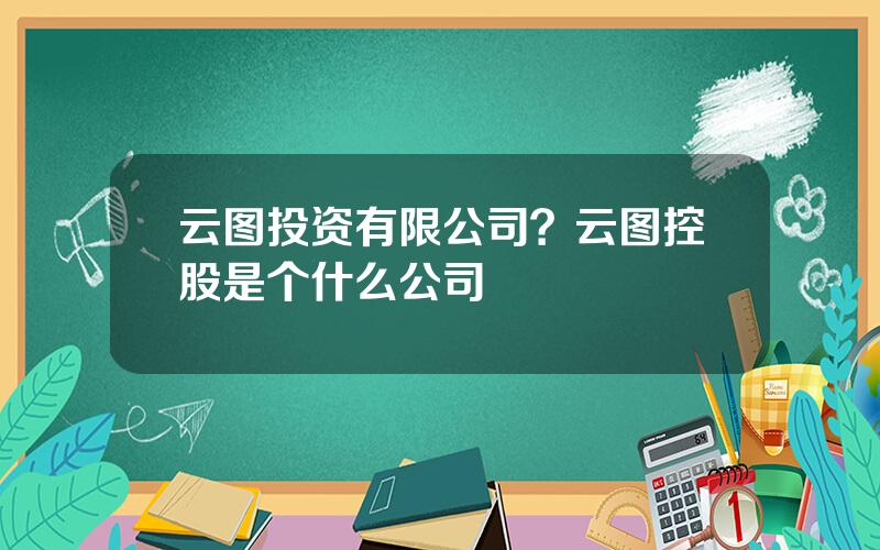 云图投资有限公司？云图控股是个什么公司