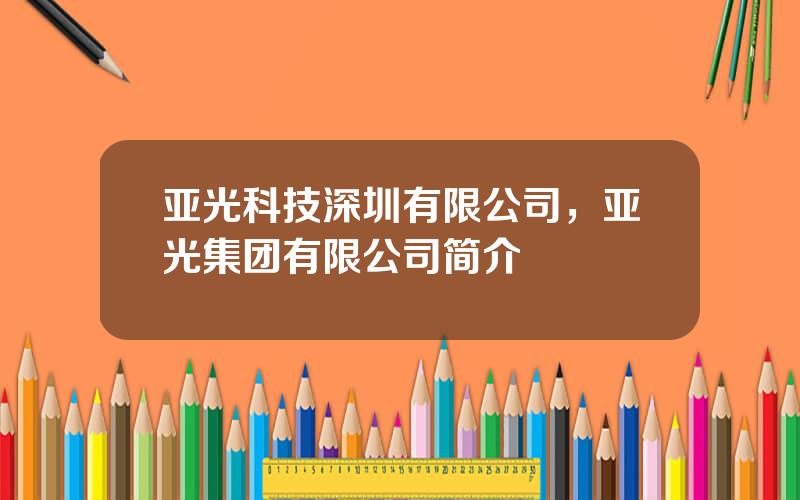 亚光科技深圳有限公司，亚光集团有限公司简介