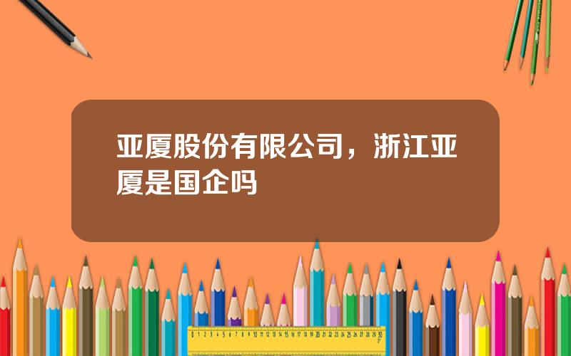 亚厦股份有限公司，浙江亚厦是国企吗