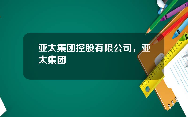 亚太集团控股有限公司，亚太集团
