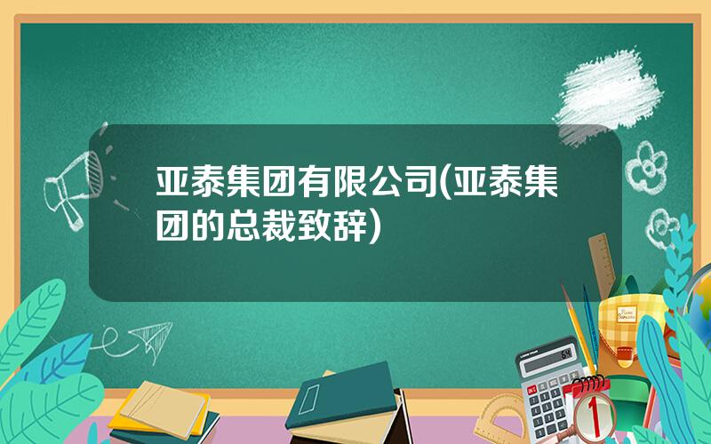 亚泰集团有限公司(亚泰集团的总裁致辞)