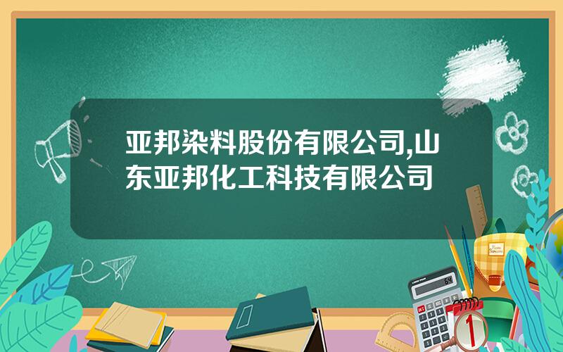 亚邦染料股份有限公司,山东亚邦化工科技有限公司
