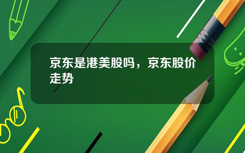 京东是港美股吗，京东股价走势