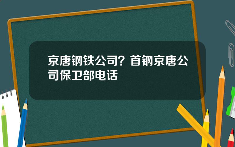 京唐钢铁公司？首钢京唐公司保卫部电话