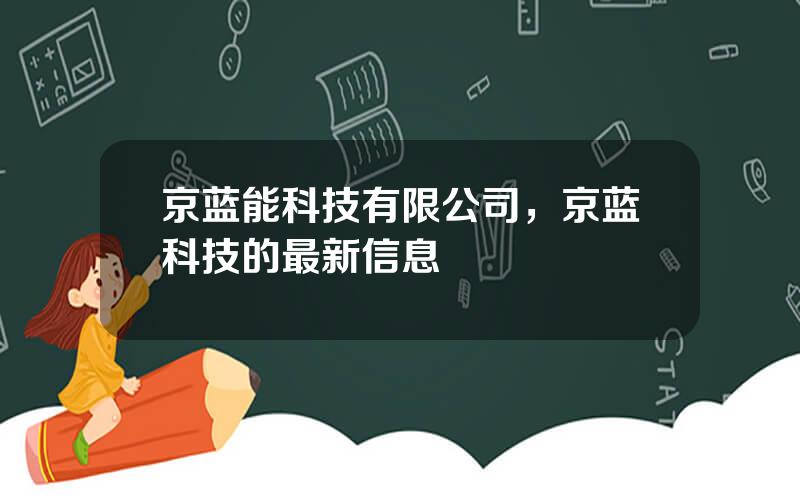 京蓝能科技有限公司，京蓝科技的最新信息