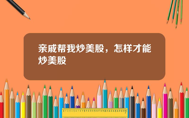 亲戚帮我炒美股，怎样才能炒美股