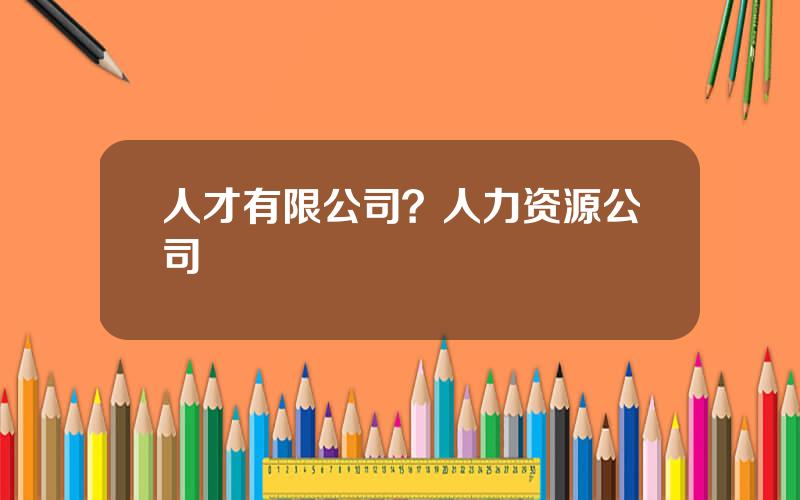 人才有限公司？人力资源公司
