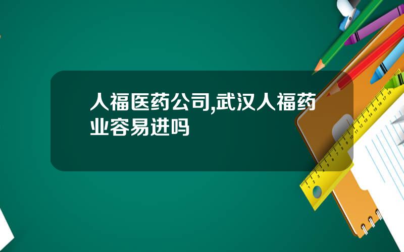 人福医药公司,武汉人福药业容易进吗