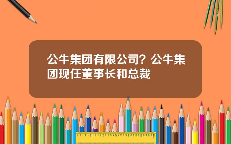 公牛集团有限公司？公牛集团现任董事长和总裁