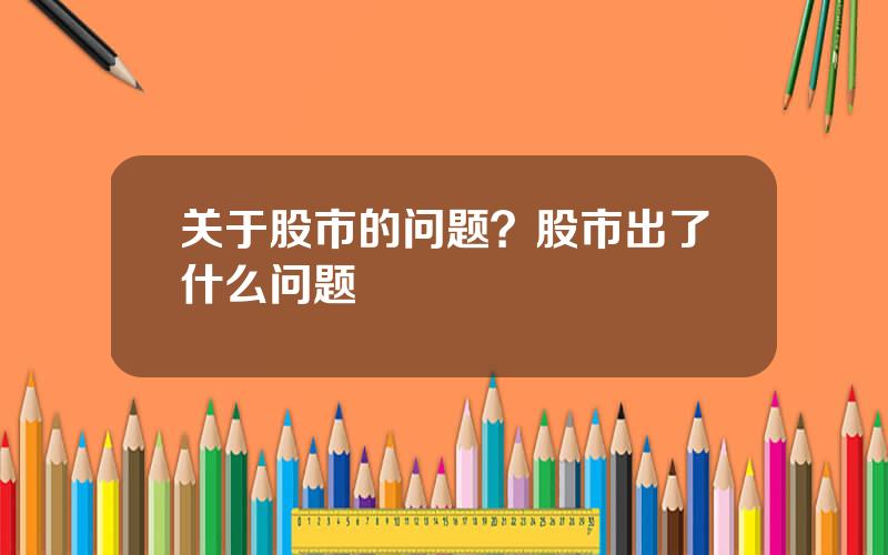 关于股市的问题？股市出了什么问题