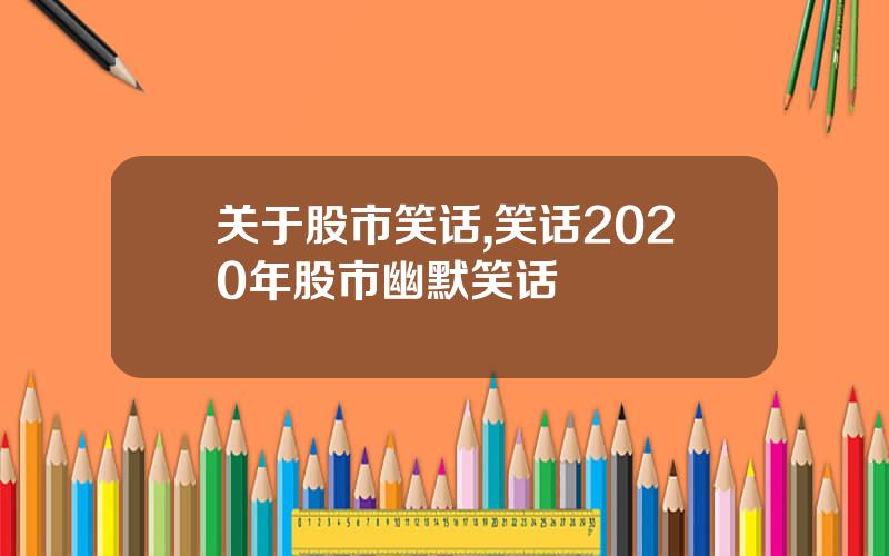关于股市笑话,笑话2020年股市幽默笑话