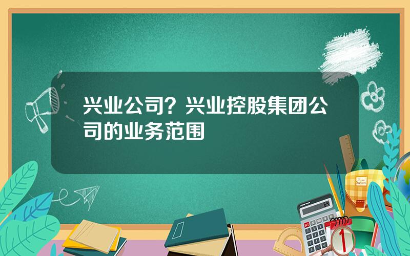 兴业公司？兴业控股集团公司的业务范围