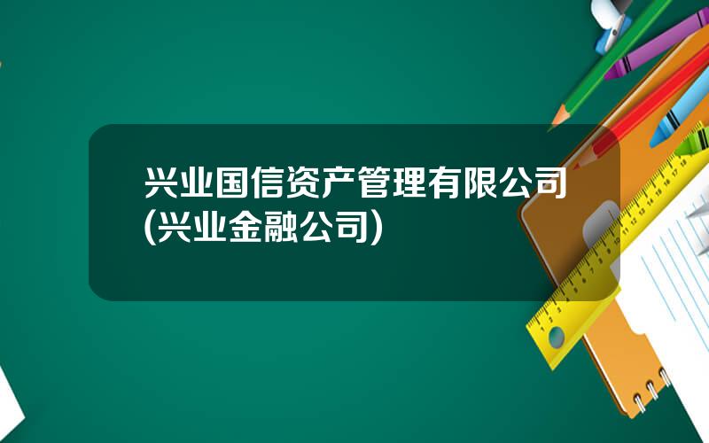 兴业国信资产管理有限公司(兴业金融公司)