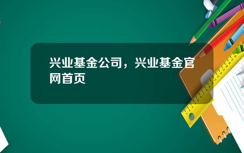 兴业基金公司，兴业基金官网首页