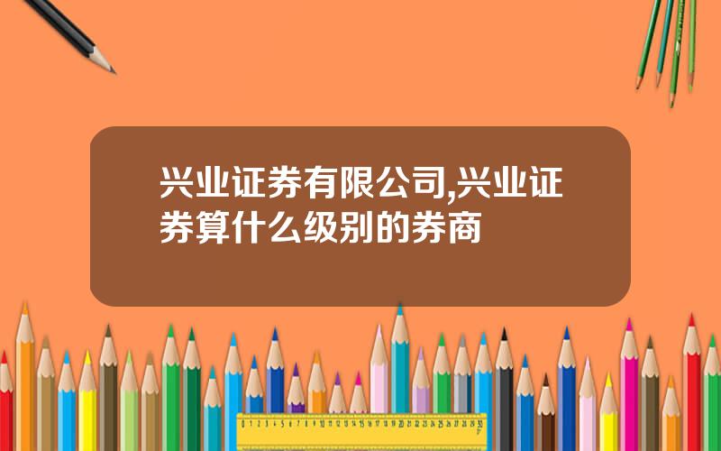 兴业证券有限公司,兴业证券算什么级别的券商