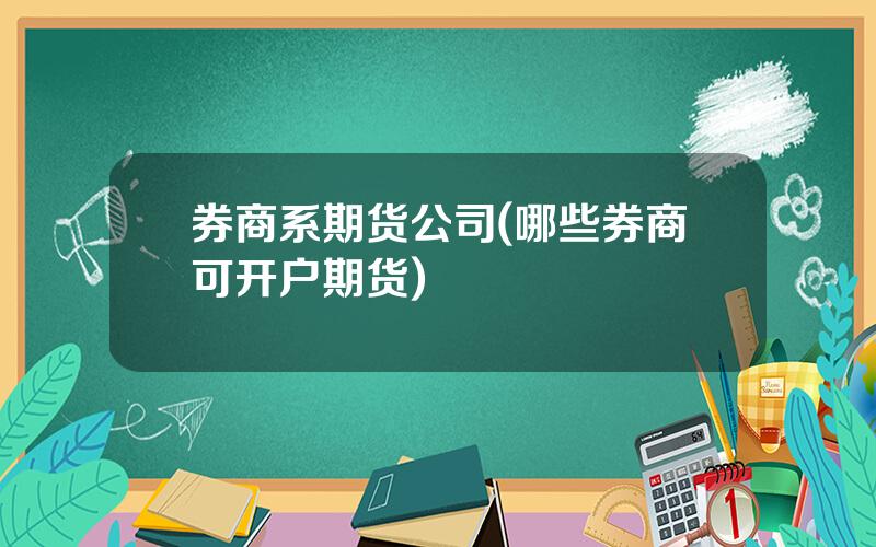 券商系期货公司(哪些券商可开户期货)