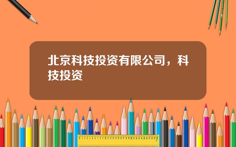 北京科技投资有限公司，科技投资