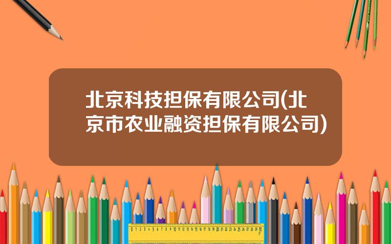 北京科技担保有限公司(北京市农业融资担保有限公司)