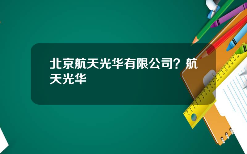 北京航天光华有限公司？航天光华