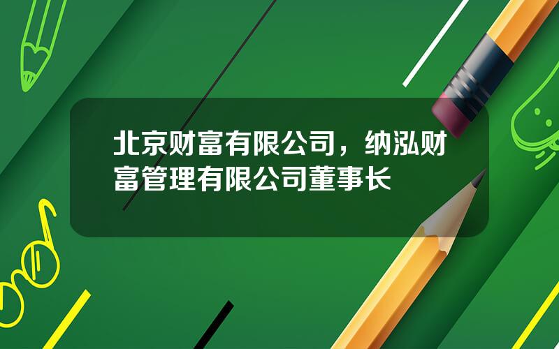 北京财富有限公司，纳泓财富管理有限公司董事长