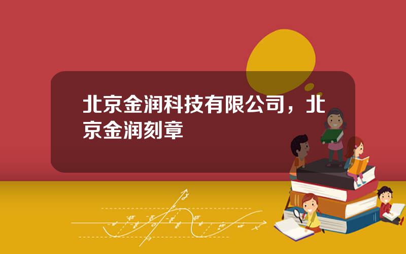 北京金润科技有限公司，北京金润刻章