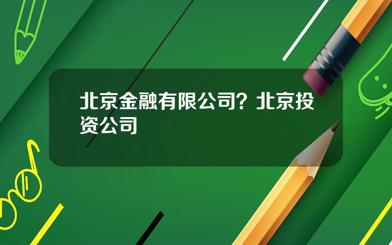 北京金融有限公司？北京投资公司