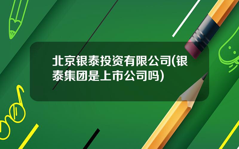 北京银泰投资有限公司(银泰集团是上市公司吗)