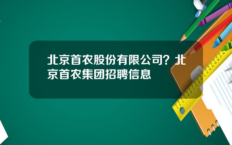 北京首农股份有限公司？北京首农集团招聘信息