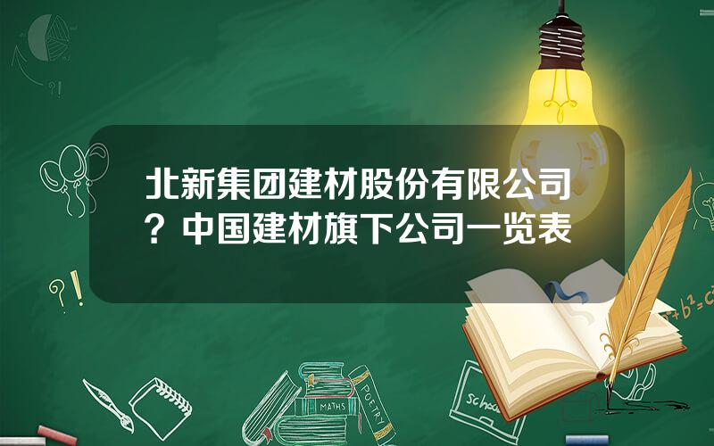 北新集团建材股份有限公司？中国建材旗下公司一览表