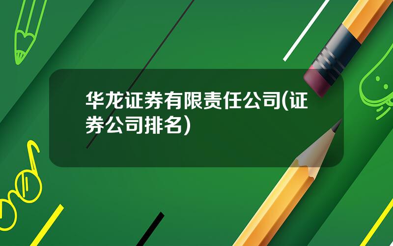 华龙证券有限责任公司(证券公司排名)