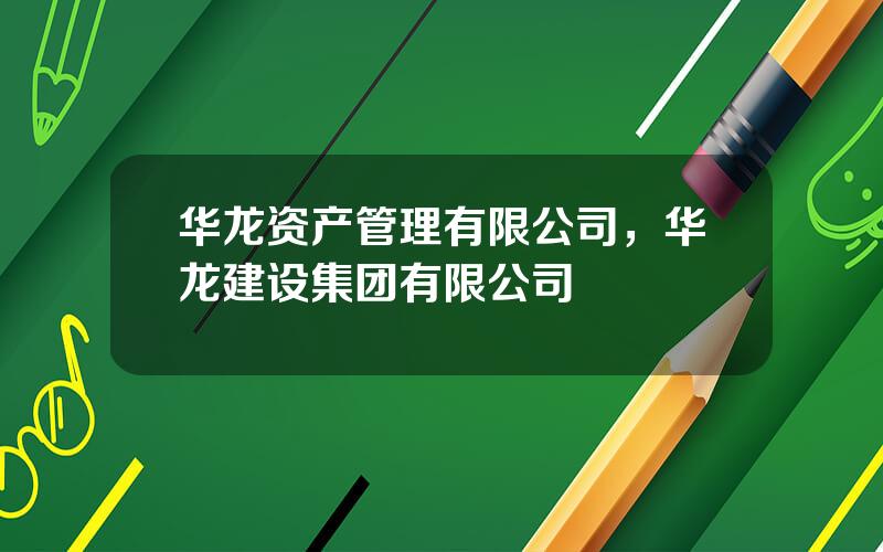 华龙资产管理有限公司，华龙建设集团有限公司