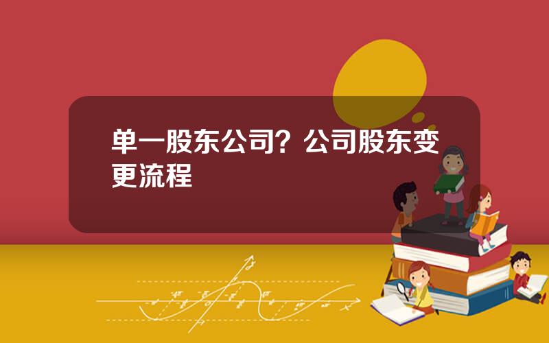 单一股东公司？公司股东变更流程