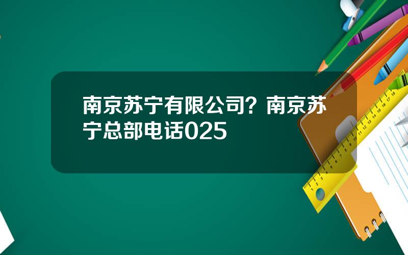 南京苏宁有限公司？南京苏宁总部电话025