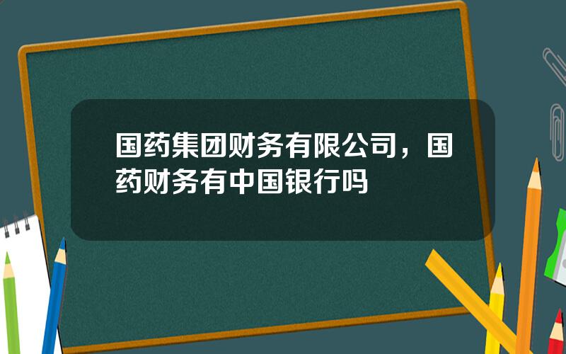 国药集团财务有限公司，国药财务有中国银行吗