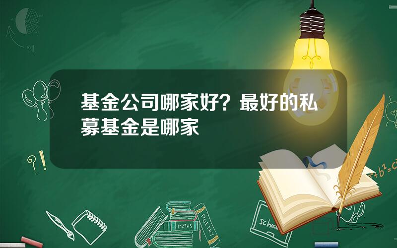 基金公司哪家好？最好的私募基金是哪家