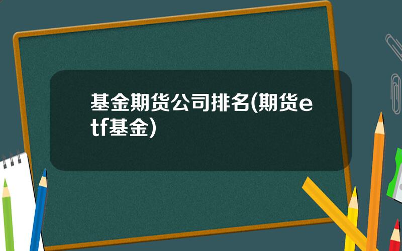 基金期货公司排名(期货etf基金)