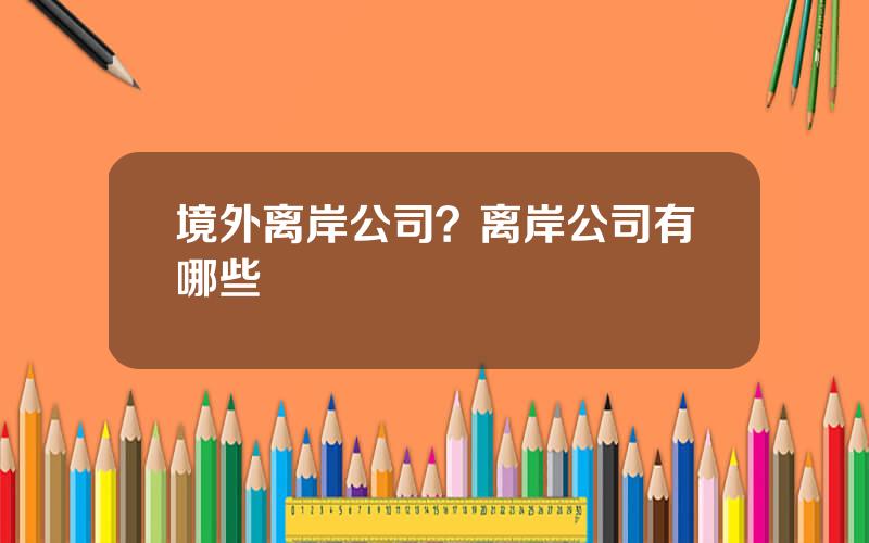 境外离岸公司？离岸公司有哪些