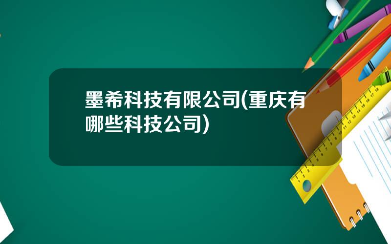 墨希科技有限公司(重庆有哪些科技公司)