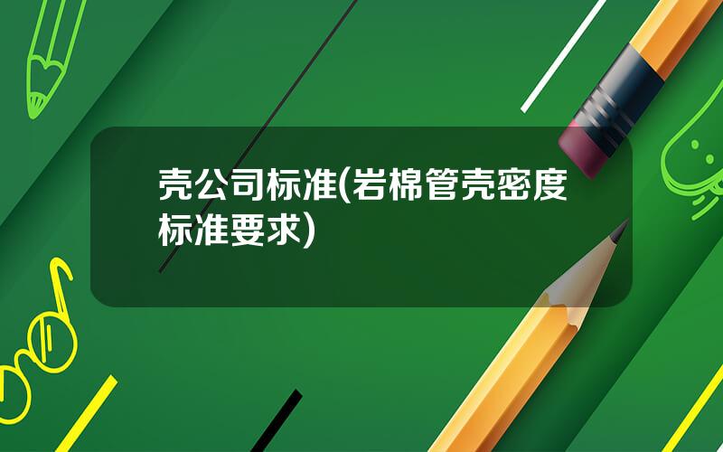 壳公司标准(岩棉管壳密度标准要求)