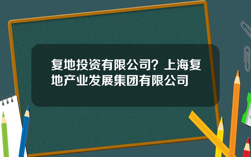 复地投资有限公司？上海复地产业发展集团有限公司