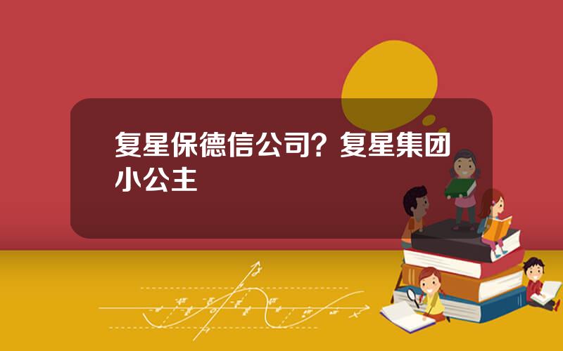 复星保德信公司？复星集团小公主